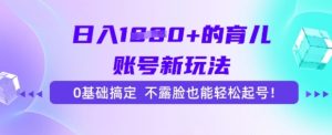 日入多张的育儿账号新玩法，0基础搞定，不露脸也能轻松起号-网创资源