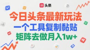 今日头条最新玩法，一个工具复制黏贴，矩阵去做月入1w+-网创资源