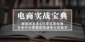 电商实战宝典：解锁拼多多&抖音运营秘籍，含高价付费模型搭建等分段教学-网创资源