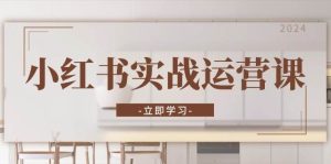 小红书实战运营课：从开通店铺到直播话术，打造爆款笔记与高效直播-网创资源