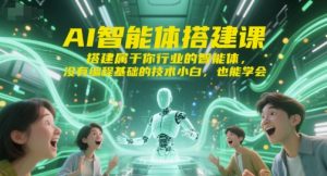 AI智能体搭建课，搭建属于你行业的智能体，没有编程基础的技术小白，也能学会-网创资源