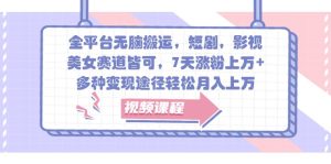 全平台无脑搬运，短剧，影视，美女赛道皆可，7天涨粉上万+，多种变现途径轻松月入上万-网创资源