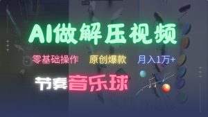 AI制作节奏音乐球解压视频，零基础操作，条条视频原创爆款，快速涨粉月入1万+-网创资源
