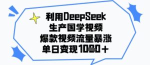 利用DeepSeek生产国学视频，爆款视频流量暴涨，单日变现多张-网创资源