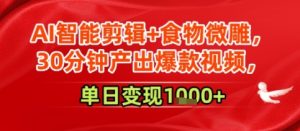 AI智能剪辑+食物微雕，30分钟产出爆款视频，单日变现多张-网创资源