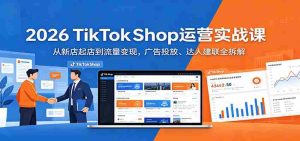2026 TikTokShop运营实战课：从新店起店到流量变现，广告投放、达人建联全拆解-网创资源