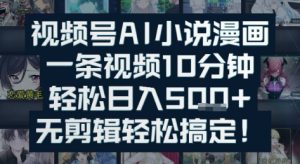 视频号AI小说漫画：一条视频10分钟，轻松日入5张+，无剪辑轻松搞定-网创资源