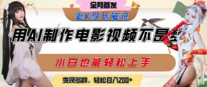 用AI制作电影不是梦，小白学会后轻松熟练上手，变现方式多样，日入2张+-网创资源