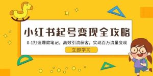 小红书起号变现全攻略：0-1打造爆款笔记，高效引流获客，实现百万流量变现-网创资源