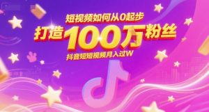 短视频如何从0起步，打造100W粉丝抖音短视频月入过W-网创资源