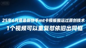 25年6月底最新快手mt卡模板搬运过原创技术，1个视频可以重复怼依旧出同框-网创资源