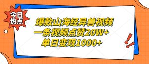 爆款山海经异兽视频，一条视频点赞20W+，单日变现1000+-网创资源