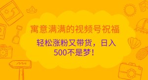 寓意满满的视频号祝福，轻松涨粉又带货，日入500不是梦！-网创资源