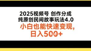 2025视频号创作分成，纯原创民间故事玩法4.0，小白也能快速变现，日入5张-网创资源
