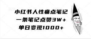 小红书人性痛点笔记，一条笔记点赞3W+，单日变现1000+-网创资源