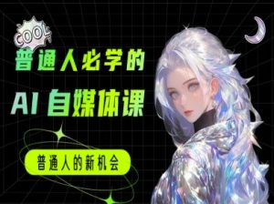 普通人必学的AI课程-AI自媒体教程-网创资源