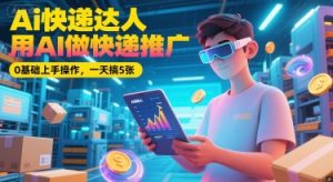 Ai快递达人，用AI做快递推广，0基础上手操作，一天搞5张[db:副标题]-网创资源