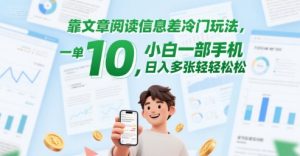 靠文章阅读信息差冷门玩法，一单10，小白一部手机，日入多张轻轻松松[db:副标题]-网创资源