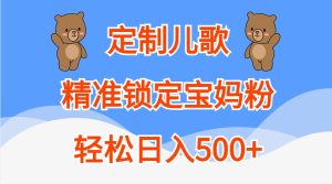 定制儿歌，精准锁定宝妈粉，轻松日入500+-网创资源