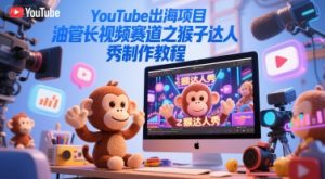 YouTube出海项目，油管长视频赛道之猴子达人秀制作教程-网创资源
