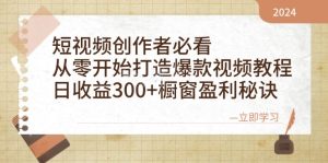短视频创作者必看：从零开始打造爆款视频教程，日收益300+橱窗盈利秘诀-网创资源