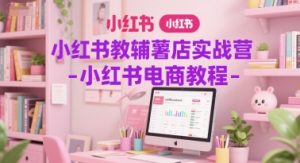小红书教辅薯店实战营-小红书电商教程-网创资源