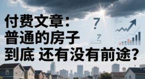 付费文章：普通的房子到底还有没有前途？-网创资源
