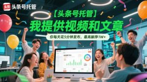 【头条号托管 】我提供视频和文章，你每天花5分钟发布，最高躺挣1W+【揭秘】-网创资源