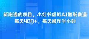 新跑通的项目，小红书虚拟AI壁纸赛道，每天4张+，每天操作半小时-网创资源