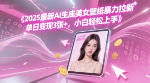 2025最新AI生成美女壁纸暴力拉新, 单日变现3张+，小白轻松上手-网创资源
