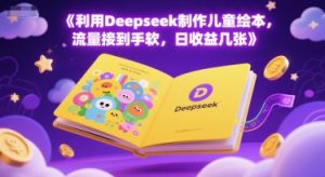 利用Deepseek制作儿童绘本，流量接到手软，日收益几张-网创资源