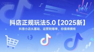 抖店正规玩法5.0【2025新】抖音小店从基础、运营到爆单，你值得拥有-网创资源