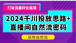 2024千川投放思路+直播间自然流密码，打破流量转化瓶颈，玩转自然流-网创资源