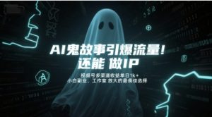 AI鬼故事引爆流量，还能做IP，视频号多渠道收益单日1k+，小白副业、工作室放大的最佳选择-网创资源