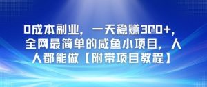 0成本副业，一天稳入3张，全网最简单的咸鱼小项目，人人都能做【附带项目教程】-网创资源
