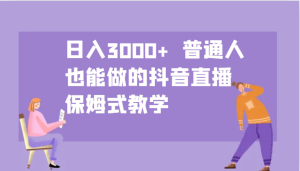 日入3000+  普通人也能做的抖音直播   保姆式教学-网创资源