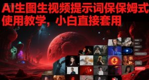 AI生图生视频提示词保姆式使用教学，小白直接套用-网创资源