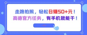 走路拍照，轻松日入50+!高德官方任务，有手机就能干-网创资源