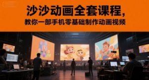 沙沙动画全套课程，教你一部手机零基础制作动画视频-网创资源