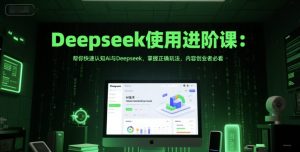Deepseek使用进阶课：帮你快速认知Ai与Deepseek，掌握正确玩法，内容创业者必看-网创资源