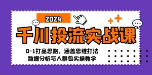 千川投流实战课：0-1打品思路，涵盖思维打法、数据分析与人群包实操教学-网创资源