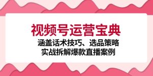 视频号运营宝典：涵盖话术技巧、选品策略、实战拆解爆款直播案例-网创资源