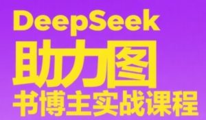 DeepSeek助力图书博主实战课，从0到1搭建账号、爆款选品逻辑、多维度内容制作技巧-网创资源
