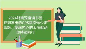 2024财商深度读书营，找到高出的GPS指引你少走弯路，发现内心的太阳驱动你持续前行-网创资源