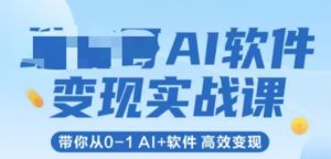 AI软件变现实战课，带你从0-1 Al+软件 高效变现-网创资源