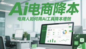 Ai电商降本增效线上课，电商人如何用Ai工具降本增效-网创资源
