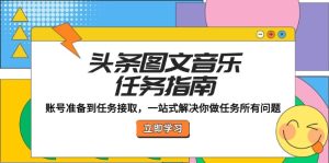 头条图文音乐任务指南：账号准备到任务接取，一站式解决你做任务所有问题-网创资源