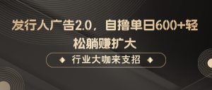 发行人广告2.0，无需任何成本自撸单日600+，轻松躺赚扩大-网创资源