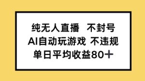 纯无人直播不封号，AI自动玩游戏，单日平均收益80+-网创资源