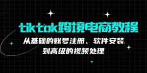 tiktok跨境电商教程：从基础的账号注册、软件安装，到高级的视频处理-网创资源